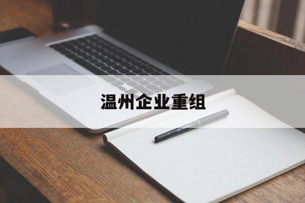 潍坊市温州企业重组(温州市国有企业重组改革)