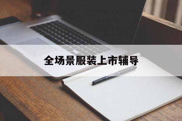 潍坊市全场景服装上市辅导(服装怎么样打造场景化)