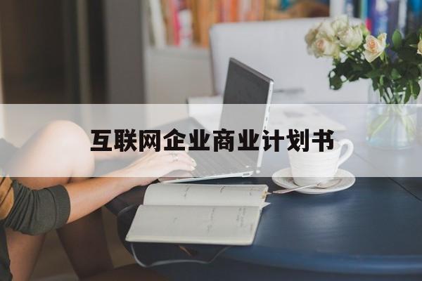 潍坊市互联网企业商业计划书(互联网行业商业计划书侧重点)