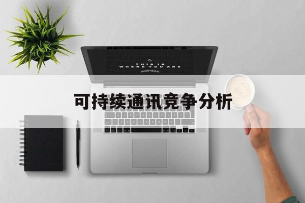 潍坊市可持续通讯竞争分析(可持续竞争优势有哪些)
