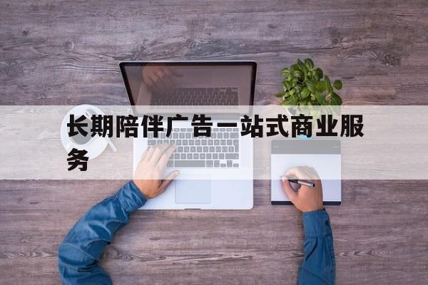 潍坊市长期陪伴广告一站式商业服务的简单介绍
