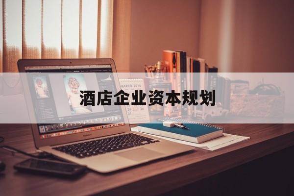 潍坊市酒店企业资本规划(酒店投资方案计划书)