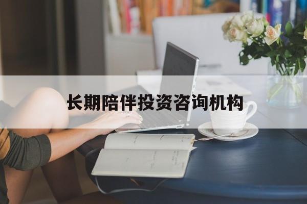 潍坊市包含长期陪伴投资咨询机构的词条